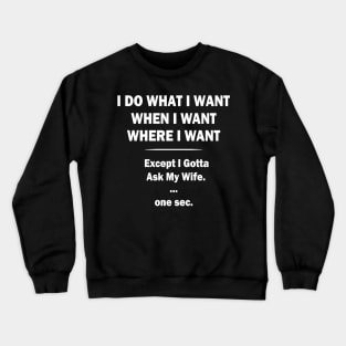 I Do What I Want When I Want Where I Want Except I Gotta Ask My Wife Crewneck Sweatshirt